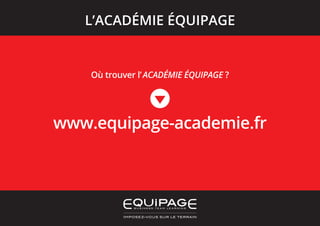 Où trouver l’ACADÉMIE ÉQUIPAGE ?
www.equipage-academie.fr
L’ACADÉMIE ÉQUIPAGE
 