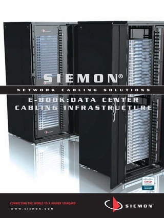 S I E M O N®
    N E T W O R K                     C A B L I N G   S O L U T I O N S


     E-BOOK:DATA CENTER
   CABLING INFRASTRUCTURE




CONNECTING THE WORLD TO A HIGHER STANDARD
W W W   .   S I E M O N   .   C O M
 