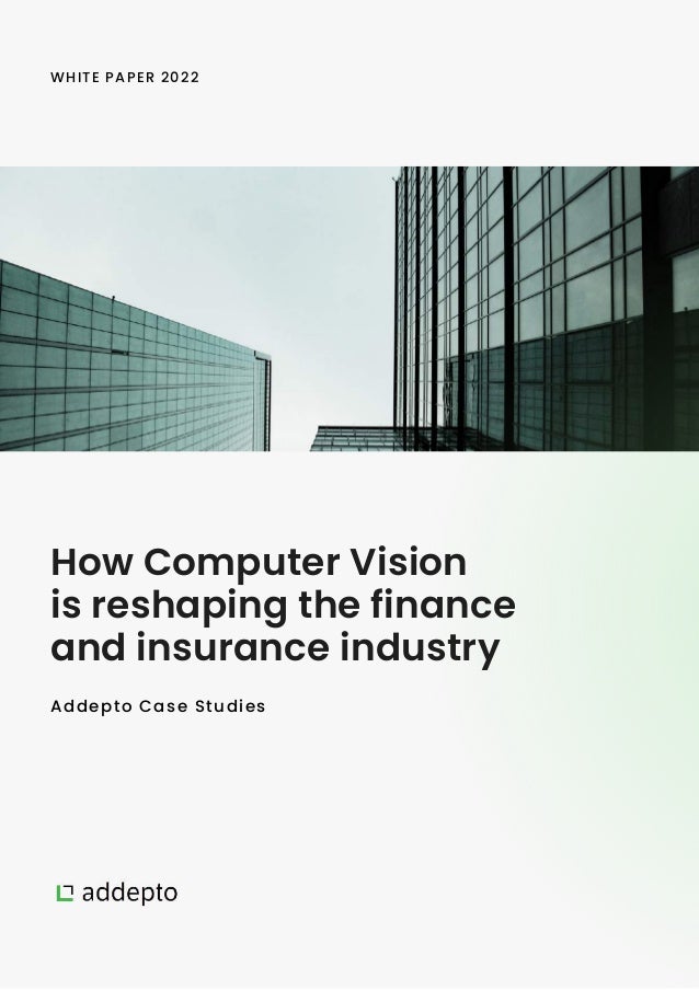 How Computer Vision
is reshaping the finance
and insurance industry
WHITE PAPER 2022
Addepto Case Studies
 