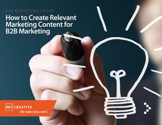 How to Create Relevant
Marketing Content for
B2B Marketing
B 2 B M A R K E T I N G E B O O K
 