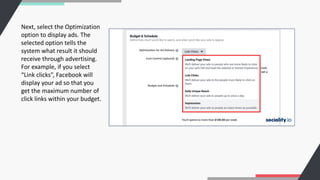 Next, select the Optimization
option to display ads. The
selected option tells the
system what result it should
receive through advertising.
For example, if you select
“Link clicks”, Facebook will
display your ad so that you
get the maximum number of
click links within your budget.
 