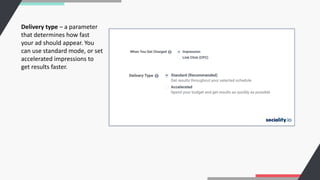Delivery type – a parameter
that determines how fast
your ad should appear. You
can use standard mode, or set
accelerated impressions to
get results faster.
 