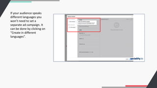 If your audience speaks
different languages you
won’t need to set a
separate ad campaign. It
can be done by clicking on
“Create in different
languages”.
 