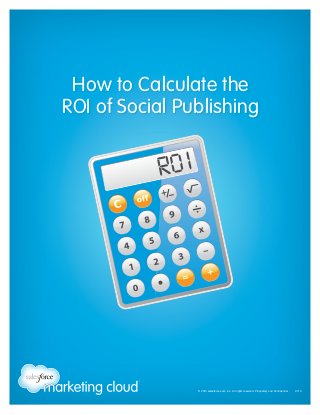 © 2013 salesforce.com, inc. All rights reserved. Proprietary and Confidential    0713
How to Calculate the
ROI of Social Publishing
 