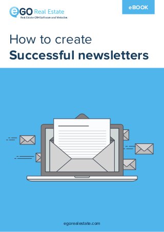 How to create
Successful newsletters
eBOOK
egorealestate.com
Real Estate CRM Software and Websites
 