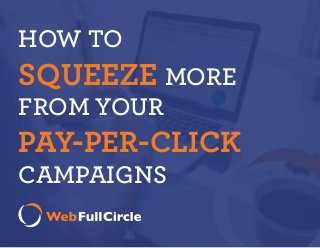 HOW TO
SQUEEZE MORE
FROM YOUR
PAY-PER-CLICK
CAMPAIGNS
 