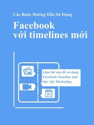 g


Các Bước Hướng Dẫn Sử Dụng

Facebook
với timelines mới


     P       Làm thế nào để sử dụng
             Facebook Timeline mới
             cho việc Marketing
   V
              
 