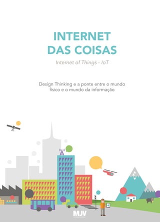 INTERNET
DAS COISAS
Internet of Things - IoT
Design Thinking e a ponte entre o mundo
físico e o mundo da informação
 