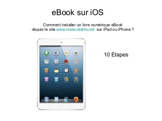eBook sur iOS
Comment installer un livre numérique eBook
depuis le site www.maisonbible.net sur iPad ou iPhone ?
10 Etapes
 