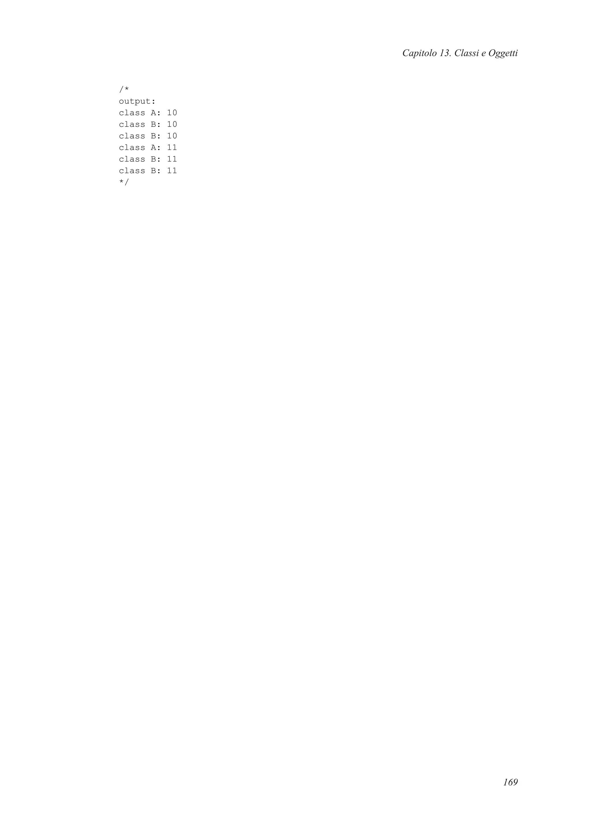 Capitolo 13. Classi e Oggetti
/*
output:
class A: 10
class B: 10
class B: 10
class A: 11
class B: 11
class B: 11
*/
169
 
