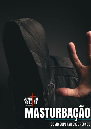 MASTURBAÇÃO
MASTURBAÇÃO
COMO SUPERAR ESSE PECADO
COMO SUPERAR ESSE PECADO
JUVEN
JUVEN UDE
UDE
NO AL
NO AL AR
AR
O GUIA COMPLETO
O GUIA COMPLETO
 