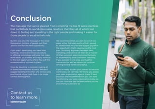 Conclusion
The message that we’ve gleaned from compiling the top 12 sales practices
that contribute to world-class sales results is that they all of which boil
down to finding and investing in the right people and making it easier for
those people to excel in their role.
But this was also the message of the Great
Resignation, millions of people quit their
jobs to look for the next opportunity.
If you aren’t developing your new hires,
building a diverse and inclusive culture,
or offering technology and tools that make
work easier, your sellers will simply move on
to the next opportunity where they will find
someone willing to invest in them.
It can be daunting to consider making all
of these improvements at once. We don’t
suggest tackling more than one or two sales
practices at a time. And there is no single
correct starting place.
We recommend that you start in one of two
areas: either the sales practice that’s easiest
to address that will yield the biggest payoff or
the opportunity that’s causing you the most
pain. Obtaining alignment between sales,
marketing, and service will likely be a heavier
lift than using call planning tools effectively
or implementing more consistent coaching.
If you succeed in one area, you’ll gather
momentum as well as support to continue
striving toward world-class status.
If you’re ready to start your journey to become
world-class, we can help. We’ll help you assess
your sales organization against these 12 best
practices and recommend how you can start
transforming your sales organization today, so
you can close the gap between where you are
and where you need to be.
Contact us
to learn more.
kornferry.com
17
 