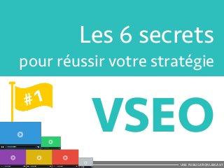 Les 6 secrets 
pour réussir votre stratégie 
VSEO 
UNE PUBLICATION LIBCAST 
 
