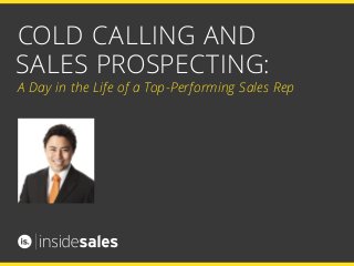COLD CALLING AND
SALES PROSPECTING:
A Day in the Life of a Top-Performing Sales Rep
 