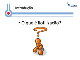 •O que é liofilização? 
Introdução  