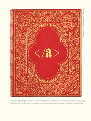 Biblioteca da Universidade de Princeton




Um livro de códigos	»	Decifrar	o	sentido	do	XHTML,	do	CSS	e	do	Javascript	são	apenas	alguns	dos	
desafios	que	os	designers	e	diagramadores	de	livros	precisam	enfrentar	na	produção	de	eBooks.
 
