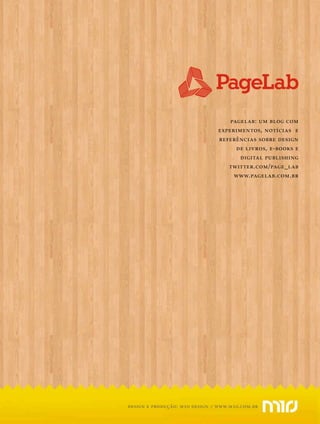 pagelab: um blog com
                                      experimentos, notícias e
                                      referências sobre design
                                            de livros, e-books e
                                             digital publishing
                                         twitter.com/page_lab
                                           www.pagelab.com.br




design e produção: m10 design   //   www.m10.com.br
 