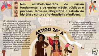 ARTIGO 26º A
Nos estabelecimentos de ensino
fundamental e de ensino médio, públicos e
privados, torna-se obrigatório o estudo da
história e cultura afro-brasileira e indígena.
38
Licensed to WILMA VIANA DA SILVA - wilma80mp@hotmail.com - HP18816796737674
 