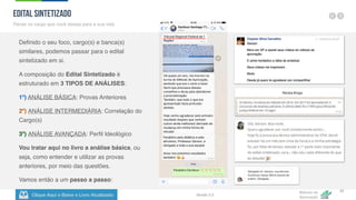 Clique Aqui e Baixe o Livro Atualizado
Método de
Aprovação
Versão 5.5
22
Definido o seu foco, cargo(s) e banca(s)
similares, podemos passar para o edital
sintetizado em si.
A composição do Edital Sintetizado é
estruturado em 3 TIPOS DE ANÁLISES:
1º) ANÁLISE BÁSICA: Provas Anteriores
2º) ANÁLISE INTERMEDIÁRIA: Correlação do
Cargo(s)
3º) ANÁLISE AVANÇADA: Perfil Ideológico
Vou tratar aqui no livro a análise básica, ou
seja, como entender e utilizar as provas
anteriores, por meio das questões.
Vamos então a um passo a passo:
EDITAL SINTETIZADO
Pense no cargo que você deseja para a sua vida
 