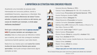 A Importância da Estratégia para Concursos Públicos
"Se eu tivesse 8 horas para cortar uma árvore, gastaria seis afiando meu machado” -
Abraham Lincoln.
Atualmente uma imensidão de pessoas estão
interessadas em concursos públicos, devido a
estabilidade financeira, segurança e a liberdade. Mas
como você pode se diferenciar de todos? Como
estudar o mesmo que os outros ou até menos, por
causa do trabalho por exemplo, e ainda obter
melhores resultados?
Será que a solução para isso é apenas estudar?
NÃO! É preciso também ser estratégico nos
estudos. Esta é a chave para ser diferente e melhor
que a maioria, pois você não conseguirá resultados
expressivos fazendo apenas o que todos fazem.
Neste livro vou mostrar para você como fiz e como
muitos de meus alunos fizeram para serem
aprovados. Você pode começar observando alguns
exemplos ao lado.
• Samanta Miranda (Técnica do TST))
• Clarissa Freitas (Defensoria RN / BA / ES e Analista BA).
• Lorena Araujo (Procuradora da Fazenda Nacional - PFN)
• Everton Rodrigues (Analista TJ/SP)
• Alessandra Ribeiro (Delegada PA)
• Rafael Alessandro (Procurador de Suzano)
• Leandro Cervantes (Consultor Legislativo)
• Matheus Alves (DPU, Defensoria RN, Analista e Oficial do TJ)
• Alan Hilton (Técnico do TRT)
• Karina Gular (Juiza Leiga TJ/MG 8º Lugar)
• Marcio Cardoso (Procurador)
• Rodney Peixoto (Oficial de Justiça/RO e Analista PGE)
• Diogo Viana (Analista MP/SP)
• José Ítalo, Nestor Laranja, Isabelle Bastos etc. (Exame da OAB).
• Tatiana Côrtes (Analista)
• Maytan Vinícius (Oficial de Justiça)
• Josué Vitório (Agente)
• Clique aqui para ver mais casos de sucesso
 