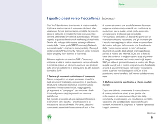 Parte:   1    2     3     4     5       6



I quattro passi verso l’eccellenza                            (continua)

Con YouTube abbiamo trasformato il nostro modello             di trovare strumenti che soddisfacessero le nostre
di storie e testimonianze di successo di clienti, che         esigenze uniche come comunità ben costituita e in
usiamo per fornire testimonianze prodotte dai membri          evoluzione, per la quale i social media sono solo
stessi e catturate in modo informale con una video            un’espansione di discorsi già consolidati.
camera, ottenendo un livello di autenticità più efficace      Per esempio, attraverso un test di 90 giorni con un
rispetto a qualsiasi brochure di marketing di alto livello.   rivenditore abbiamo riscontrato che gli strumenti per
Grazie allo sviluppo della nostra strategia abbiamo           l’ascolto non aggiungono alcun valore in questa fase
creato delle “Linee guida SAP Community Network               del nostro sviluppo, dal momento che il rendimento
sui social media”, che hanno documentato il flusso di         delle “nuove conversazioni in rete” attraverso
contenuti da SAP Community Network verso le nostre            strumenti di ascolto Web globali era troppo basso
social property fuori dominio e viceversa.                    per noi. Il nostro sito Internet, SCN, era di fatto la
                                                              fonte dei contenuti di migliore qualità sugli argomenti
Abbiamo applicato un marchio SAP Community                    di maggiore interesse per i nostri utenti e gli esperti
uniforme a tutte le nostre espansioni nei social media        SAP più influenti già contribuivano al nostro sito. Dopo
in modo da creare un elemento comune per gli utenti           questa fase di test, il nostro programma si è focalizzato
delle diverse piattaforme e distinguerci da altri account     ancora di più nell’individuare nel nostro “ecosistema”
correlati a SAP.                                              clienti e partner non consapevoli di SCN e che
                                                              potrebbero trarre beneficio dall’intensa collaborazione
3.Testare gli strumenti e ottimizzare il contenuto            essa.
Siamo impegnati in un ampio processo di verifica
degli strumenti finalizzato a consentirci di pianificare,     4. Definire metriche significative e riferire risultati
strutturare e utilizzare contenuti e conversazioni            mensili
attraverso i nostri canali sociali, raggruppando
gli argomenti in “campagne” per misurare i livelli            Dopo aver definito chiaramente il nostro obiettivo
di coinvolgimento degli argomenti su ciascuna                 di creare piattaforme vivaci e ben gestite che
piattaforma.                                                  rinforzassero ed estendessero la portata della
Sul mercato si assiste ad una rapida proliferazione           community e costruissero una reputazione per SCN,
di strumenti per l’ascolto, l’amplificazione e la             sapevamo che sarebbe stato essenziale fissare
misurazione dei social media. Pertanto, abbiamo               obiettivi, monitorare il progresso e ripetere il processo
considerato essenziale l’esecuzione di test al fine           lungo il cammino.

                                                                                                               Continua

                                                                                                                364
 