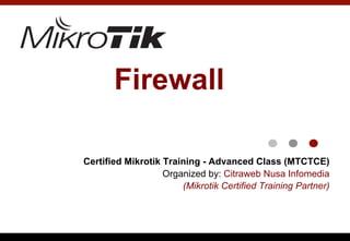 Firewall
Certified Mikrotik Training - Advanced Class (MTCTCE)
Organized by: Citraweb Nusa Infomedia
(Mikrotik Certified Training Partner)
 