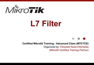 L7 Filter
Certified Mikrotik Training - Advanced Class (MTCTCE)
Organized by: Citraweb Nusa Infomedia
(Mikrotik Certified Training Partner)
 