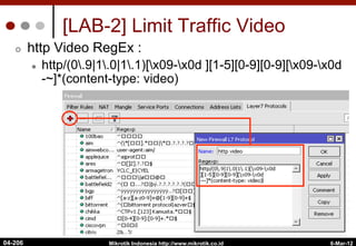 [LAB-2] Limit Traffic Video
¢  http Video RegEx :
l  http/(0.9|1.0|1.1)[x09-x0d ][1-5][0-9][0-9][x09-x0d
-~]*(content-type: video)
6-Mar-12
Mikrotik Indonesia http://www.mikrotik.co.id
04-206
 
