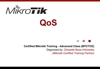 QoS
Certified Mikrotik Training - Advanced Class (MTCTCE)
Organized by: Citraweb Nusa Infomedia
(Mikrotik Certified Training Partner)
 