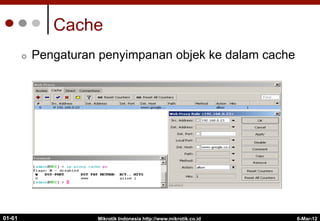 6-Mar-12
Mikrotik Indonesia http://www.mikrotik.co.id
01-61
Cache
¢  Pengaturan penyimpanan objek ke dalam cache
 