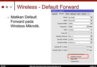 Wireless - Default Forward
¢  Matikan Default
Forward pada
Wireless Mikrotik.
6-Mar-12
Mikrotik Indonesia http://www.mikrotik.co.id
02-95
 