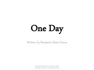 One Day
Written by Benjamin Maia Nunes
Benjamin Maia Nunes / October 2016
Copyright © 2016 - All rights Reserved
 