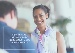 O QUE É PRECISO
PARA OTIMIZAR O
RECRUTAMENTO DOS
COLABORADORES?
 