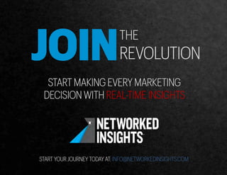 JOINTHE
REVOLUTION
START MAKING EVERY MARKETING
DECISION WITH REAL-TIME INSIGHTS
START YOUR JOURNEY TODAY AT: INFO@NETWORKEDINSIGHTS.COM
 