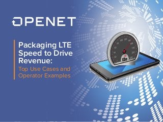 Packaging LTE 
Speed to Drive 
Revenue: 
Top Use Cases and 
Operator Examples 
 