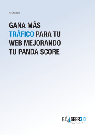 GUÍAS B30
Gana más
tráfico para tu
Web mejorando
tu Panda Score
 