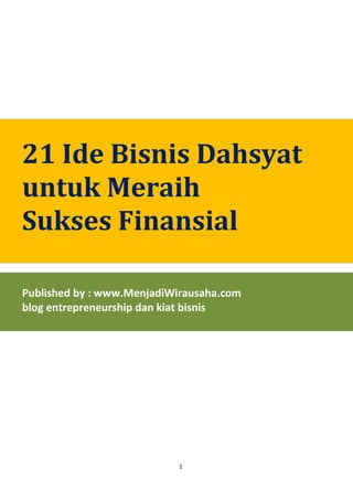 1
21 Ide Bisnis Dahsyat
untuk Meraih
Sukses Finansial
Published by : www.MenjadiWirausaha.com
blog entrepreneurship dan kiat bisnis
 