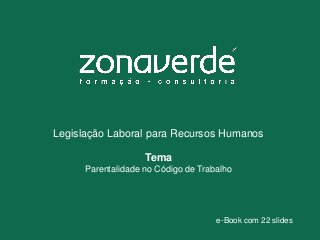 Legislação Laboral para Recursos Humanos
Tema
Parentalidade no Código de Trabalho
e-Book com 22 slides
 