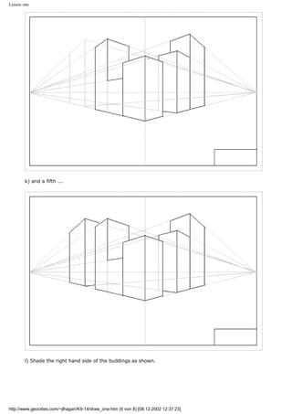 Lesson one
k) and a fifth ...
l) Shade the right hand side of the buildings as shown.
http://www.geocities.com/~jlhagan/K9-14/draw_one.htm (6 von 8) [08.12.2002 12:37:23]
 