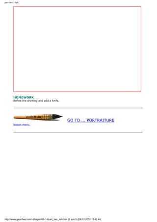 part two - fork
HOMEWORK
Refine the drawing and add a knife.
GO TO ... PORTRAITURE
lesson menu
http://www.geocities.com/~jlhagan/K9-14/part_two_fork.htm (5 von 5) [08.12.2002 12:42:44]
 