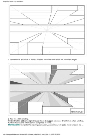 perspective three - city street down
i) The essential 'structure' is done - now two horizontal lines show the pavement edges.
j) Now for a little shading.
Print in the title add some light lines as shown to suggest windows - then firm in when satisfied.
Further shading and details can be completed at home.
Homework: Complete the drawing adding cars, pedestrians, heli-pads, more windows etc ...
http://www.geocities.com/~jlhagan/K9-14/draw_three.htm (5 von 6) [08.12.2002 12:38:01]
 