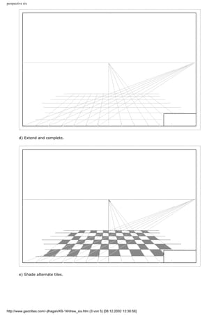 perspective six
d) Extend and complete.
e) Shade alternate tiles.
http://www.geocities.com/~jlhagan/K9-14/draw_six.htm (3 von 5) [08.12.2002 12:38:56]
 
