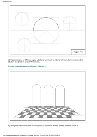 perspective six
g) Practice circles of differing sizes, label and turn back to interior of room. For homework the
student can practice two or three more.
Return to previous page of room interior ...
h) Using the method recently learnt construct the three arched portals and firm them in.
http://www.geocities.com/~jlhagan/K9-14/draw_sixb.htm (5 von 7) [08.12.2002 12:39:13]
 