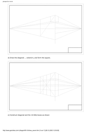 perspective seven
d) Draw the diagonal ... extend it, and form the square.
e) Construct diagonal and the 16 little boxes as shown
http://www.geocities.com/~jlhagan/K9-14/draw_seven.htm (3 von 7) [08.12.2002 12:39:26]
 