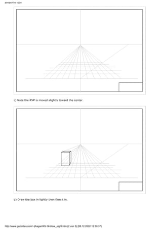 perspective eight
c) Note the RVP is moved slightly toward the center.
d) Draw the box in lightly then firm it in.
http://www.geocities.com/~jlhagan/K9-14/draw_eight.htm (2 von 5) [08.12.2002 12:39:37]
 