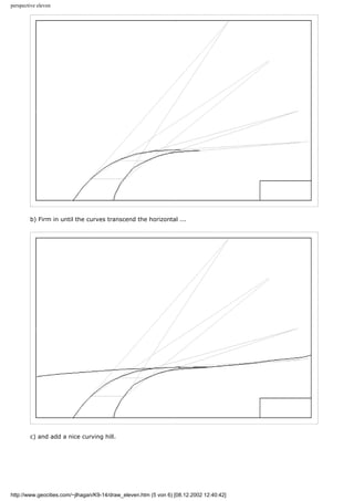 perspective eleven
b) Firm in until the curves transcend the horizontal ...
c) and add a nice curving hill.
http://www.geocities.com/~jlhagan/K9-14/draw_eleven.htm (5 von 6) [08.12.2002 12:40:42]
 