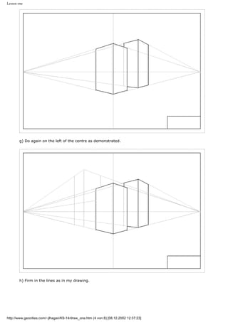 Lesson one
g) Do again on the left of the centre as demonstrated.
h) Firm in the lines as in my drawing.
http://www.geocities.com/~jlhagan/K9-14/draw_one.htm (4 von 8) [08.12.2002 12:37:23]
 