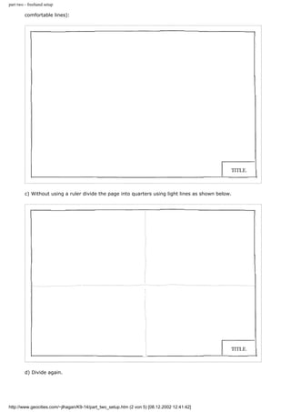 part two - freehand setup
comfortable lines):
c) Without using a ruler divide the page into quarters using light lines as shown below.
d) Divide again.
http://www.geocities.com/~jlhagan/K9-14/part_two_setup.htm (2 von 5) [08.12.2002 12:41:42]
 
