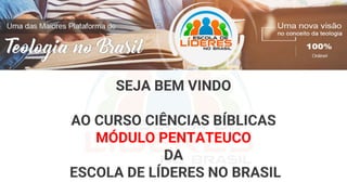 SEJA BEM VINDO
AO CURSO CIÊNCIAS BÍBLICAS
MÓDULO PENTATEUCO
DA
ESCOLA DE LÍDERES NO BRASIL
 