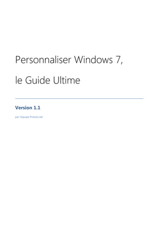 Personnaliser Windows 7,

le Guide Ultime

Version 1.1
par l’équipe Protuts.net
 
